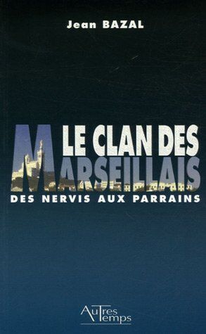 Jean Bazal Le Clan Des Marseillais : Des Nervis Aux Parrains 1900-1988