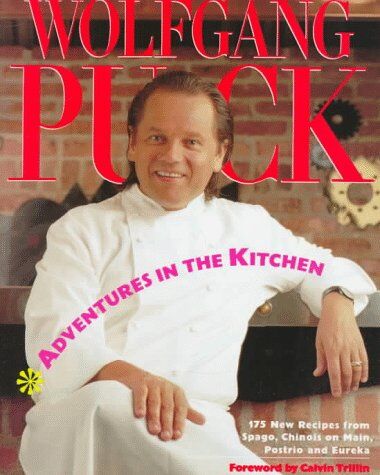 Wolfgang Puck Adventures In The Kitchen: 175  Recipes From Spago, Chinois On Main, Postrio And Eureka