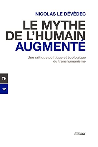 Nicolas Le Dévédec Le Mythe De L'Humain Augmenté - Une Critique Politique Et Éc: Une Critique Politique Et Écologique Du Transhumanisme