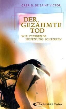 Saint Victor, Gabriel de Der Gezähmte Tod: Wie Sterbende Hoffnung Schenken