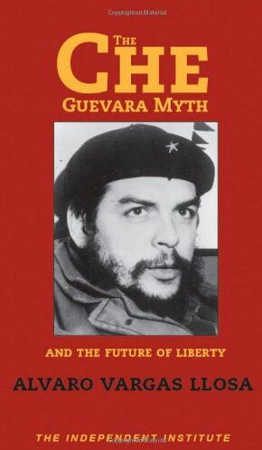 Alvaro Vargas Llosa The Che Guevara Myth And The Future Of Liberty (Independent Studies In Political Economy)