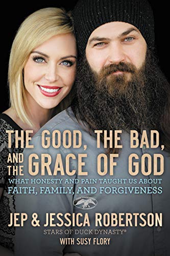 Robertson, Jep and Jessica The Good, The Bad, And The Grace Of God: What Honesty And Pain Taught Us About Faith, Family, And Forgiveness