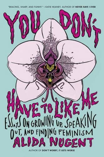 Alida Nugent You Don'T Have To Like Me: Essays On Growing Up, Speaking Out, And Finding Feminism
