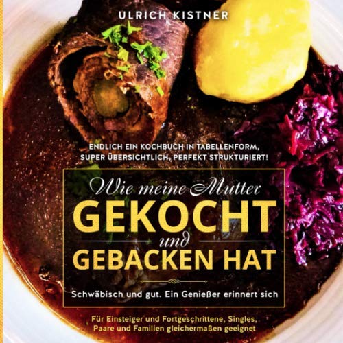 Ulrich Kistner Wie Meine Mutter Gekocht Und Gebacken Hat. Schwäbisch Und Gut. Ein Genießer Erinnert Sich.: Endlich Ein Kochbuch In Tabellenform, Super Übersichtlich, ... Singles, Paare Und Familien Gleichermaßen Gee