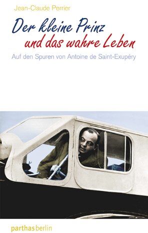 Jean-Claude Perrier Der Kleine Prinz Und Das Wahre Leben: Auf Den Spuren Von Antoine De Saint-Exupéry