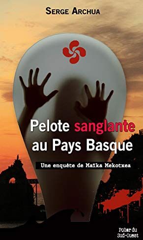 Serge Archua Pelote Sanglante Au Pays Basque : Une Enquête De Maïka Mekotxea