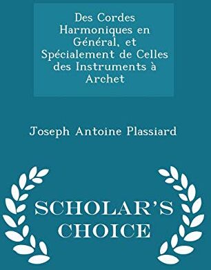 Plassiard, Joseph Antoine Des Cordes Harmoniques En Général, Et Spécialement De Celles Des Instruments À Archet - Scholar'S Choice Edition