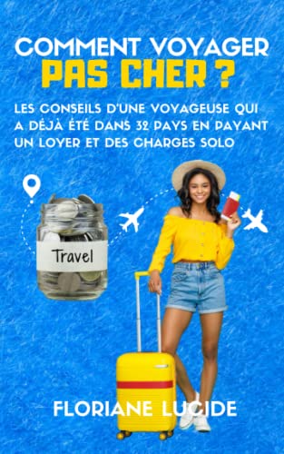 Floriane LUCIDE Comment Voyager Pas Cher: Les Conseils D'Une Voyageuse Qui A Déjà Été Dans 32 Pays En Payant Un Loyer Et Des Charges Solo