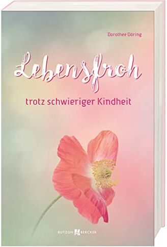 Dorothee Döring Lebensfroh Trotz Schwieriger Kindheit: Seelische Verletzungen Erkennen Und Heilen