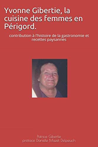 Patrice Gibertie Yvonne Gibertie, La Cuisine Des Femmes En Périgord.: Contribution À L'Histoire De La Gastronomie Et Recettes Paysannes