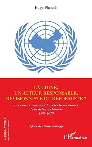 Hugo Plassais La Chine, Un Acteur Responsable, Révisionniste Ou Réformiste ?: Les Enjeux Onusiens Dans Les Livres Blancs De La Défense Chinoise 1995-2020