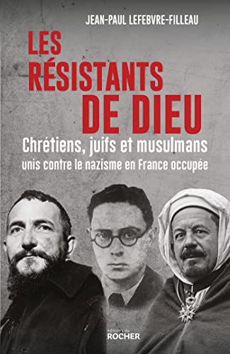 Jean-Paul Lefebvre-Filleau Les Résistants De Dieu: Chrétiens, Juifs Et Musulmans Unis Contre Le Nazisme En France Occupée