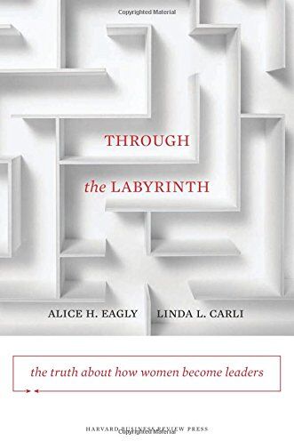 Eagly, Alice H. Through The Labyrinth: The Truth About How Women Become Leaders (Center For Public Leadership)