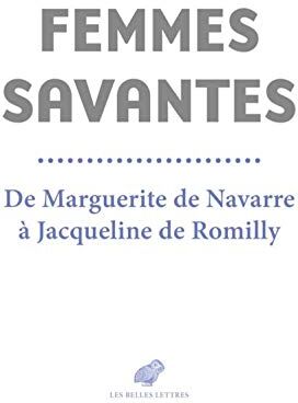 Les Belles Lettres Femmes Savantes: De Marguerite De Navarre A Jacqueline De Romilly: De Marguerite De Navarre À Jacqueline De Romilly