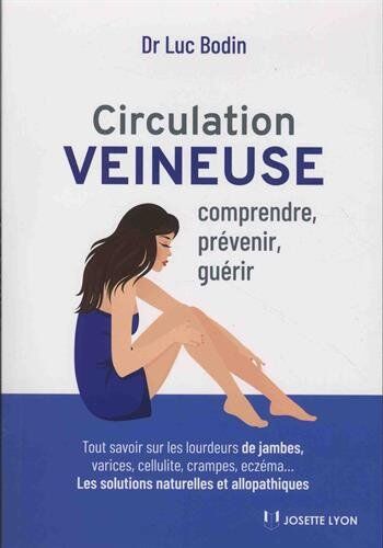 Circulation Veineuse : Comprendre, Prévenir Et Guérir - Tout Savoir Sur Les Lourdeurs, Varices, Cellulite, Crampes, Eczéma...