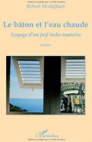 Robert Modigliani Le Bâton Et L'Eau Chaude : Voyage D'Un Juif Italo-Tunisien: Voyage D'Un Juif Italo-Tunisien - Roman