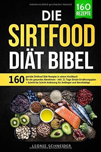 Leonie Schneider Die Sirtfood Diät Bibel: 160 Geniale Sirtfood Diät Rezepte In Einem Kochbuch Für Gesundes Abnehmen. Inkl. 21 Tage Sirtuin Ernährungsplan + Schritt Für Schritt Anleitung Für Anfänger Und Berufstätige