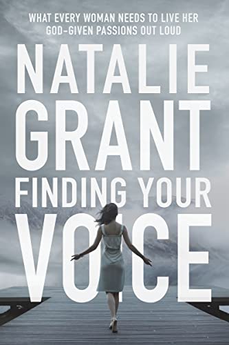 Natalie Grant Finding Your Voice: What Every Woman Needs To Live Her God-Given Passions Out Loud