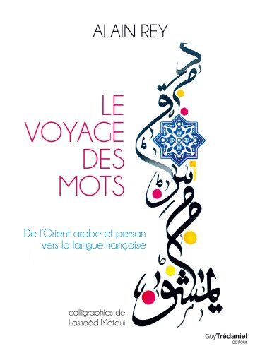 Alain Rey Le Voyage Des Mots : De L'Orient Arabe Et Persan Vers La Langue Française