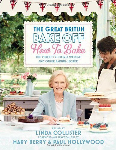 Linda Collister The Great British Bake Off: How To Bake: The Perfect Victoria Sponge And Other Baking Secrets