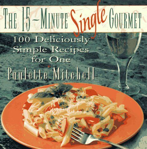 Paulette Mitchell The 15-Minute Single Gourmet: 100 Deliciously Simple Recipes For One