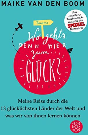 Boom, Maike van den Wo Geht'S Denn Hier Zum Glück?: Meine Reise Durch Die 13 Glücklichsten Länder Der Welt Und Was Wir Von Ihnen Lernen Können