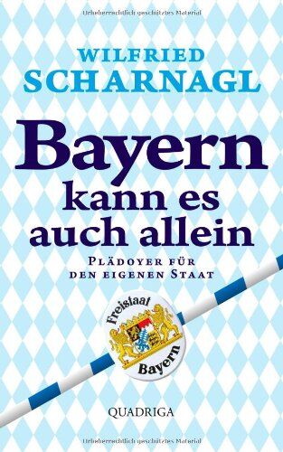 Wilfried Scharnagl Bayern Kann Es Auch Allein: Plädoyer Für Den Eigenen Staat