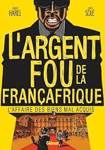 L'Argent Fou De La Françafrique : L'Affaire Des Biens Mal-Acquis