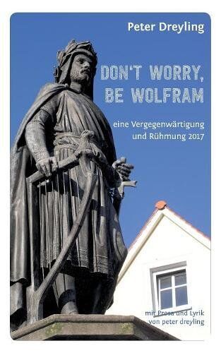 Peter Dreyling Don'T Worry, Be Wolfram: Eine Vergegenwärtigung Und Rühmung 2017
