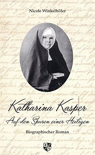 Nicole Winkelhöfer Katharina Kasper: Auf Den Spuren Einer Heiligen