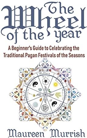 Maureen Murrish The Wheel Of The Year: A Beginner'S Guide To Celebrating The Traditional Pagan Festivals Of The Seasons