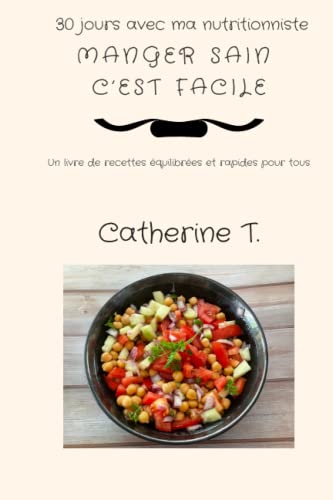 Catherine T. 30 Jours Avec Ma Nutritionniste: Manger Sain C'Est Facile. Un Livre De Recettes Équilibrées Et Rapides Pour Tous.