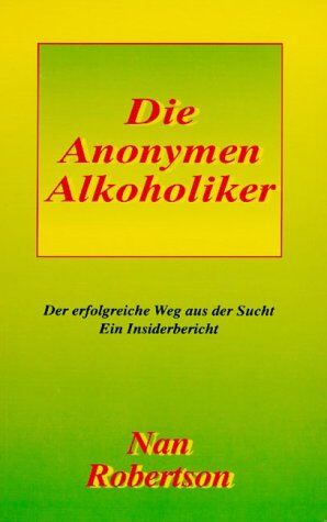 Nan Robertson Die Anonoymen Alkoholiker: Der Erfolgreiche Weg Aus Der Sucht. Ein Insiderbericht