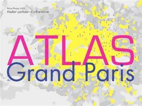 Atelier parisien d'urbanisme Paris Projet, N° 43 : Atlas Du Grand Paris