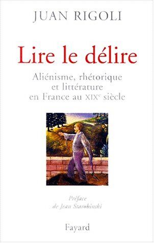 Juan Rigoli Lire Le Délire. Aliénisme, Rhétorique Et Littérature En France Au Xixème Siècle