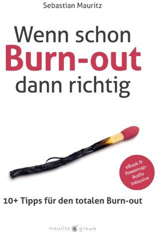 Sebastian Mauritz Wenn Schon Burn-Out, Dann Richtig: 10+ Tipps Für Den Totalen Burn-Out