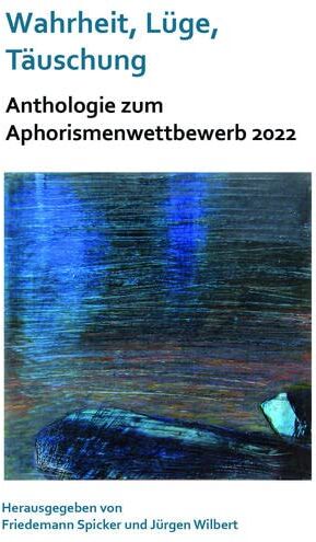 Friedemann Spicker Wahrheit, Lüge, Täuschung. Zu Einem Aktuellen Gesellschaftspolitischen Thema: Anthologie Zum Aphorismenwettbewerb 2022