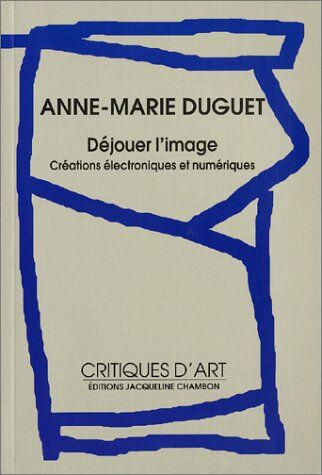 Anne-Marie Duguet Déjouer L'Image. Créations Électroniques Et Numériques, Avec Cd-Rom (Editions Jacque)