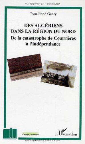 Jean-René Genty Des Algériens Dans La Région Du Nord : De La Catastrophe De Courrières À L'Indépendance