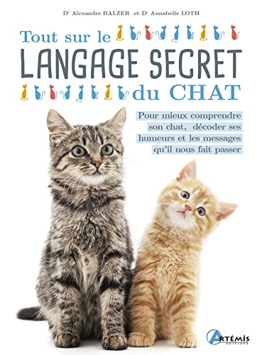 Alexandre Balzer Tout Sur Le Langage Secret Du Chat: Pour Mieux Comprendre Son Chat, Décoder Ses Humeurs Et Les Messages Qu'Il Nous Fait Passer