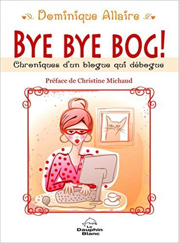 Dominique Allaire Bye Bye Bog ! Chroniques D'Un Blogue Qui Débogue