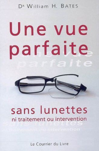 William Bates Une Vue Parfaite Sans Lunettes : Ni Traitement, Ou Intervention