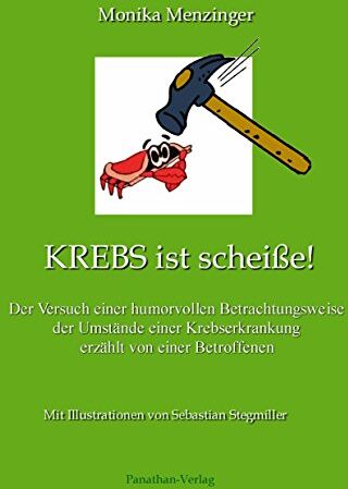 Monika Menzinger Krebs Ist Scheiße! - Der Versuch Einer Humorvollen Betrachtungsweise Der Umstände Einer Krebserkrankung Erzählt Von Einer Betroffenen