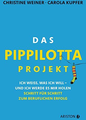 Christine Weiner Das Pippilotta-Projekt: Ich Weiß, Was Ich Will - Und Ich Werde Es Mir Holen - Schritt Für Schritt Zum Beruflichen Erfolg