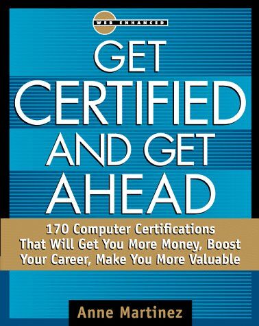 Anne Martinez Getting Ahead By Getting Certified: 170 Computer Certifications That Will Get You More Money, Boost Your Career, Make You More Valuable (Certification Series)