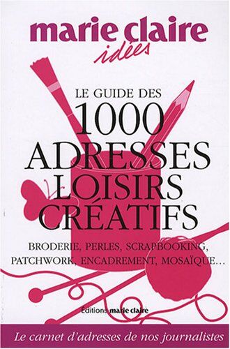 Monique Cabré Le Guide Des 1000 Adresses Loisirs Créatifs : Broderie, Perles, Scrapbooking, Patchwork, Encadrement, Mosaïque...