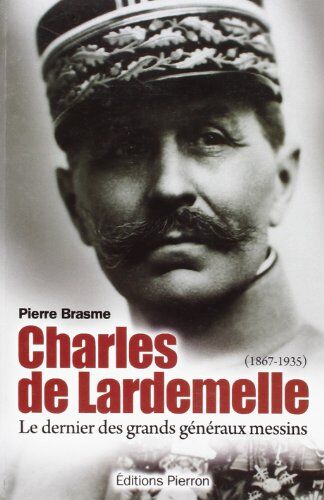 Pierre Brasme Charles De Lardemelle, Le Dernier Des Grands Généraux Messins (1867-1935)