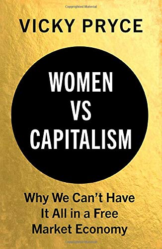 Vicky Pryce Women Vs Capitalism: Why We Can'T Have It All In A Free Market Economy