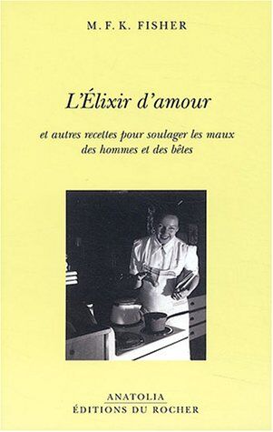 Fisher, Mary Frances Kennedy L'Elixir D'Amour Et Autres Recettes Pour Soulager Les Maux Des Hommes Et Des Bêtes