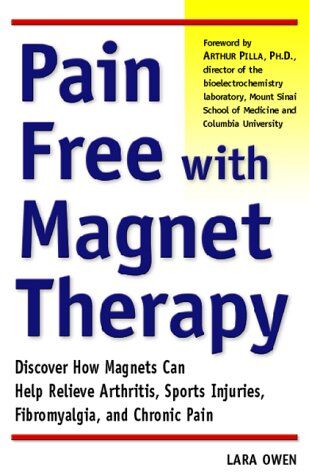 Lara Owen Pain-Free With Magnet Therapy: Discover How Magnets Can Help Relieve Arthritis, Sports Injuries, Fibromyalgia, And Chronic Pain